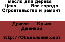 масло для дерева › Цена ­ 200 - Все города Строительство и ремонт » Другое   . Крым,Джанкой